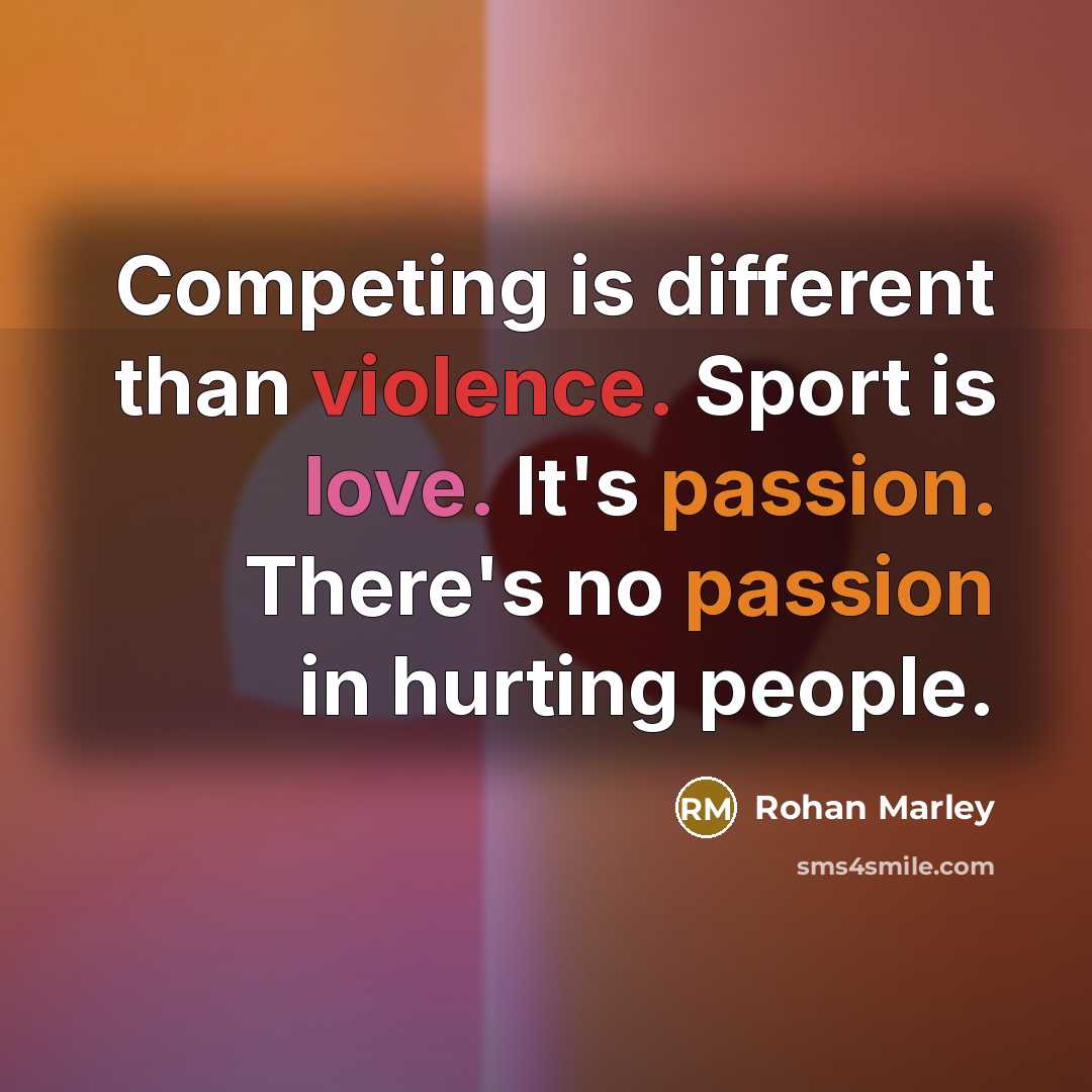 “Competing is different than violence. Sport is love. It's passion. There's no passion in hurting people.” quote by Rohan Marley