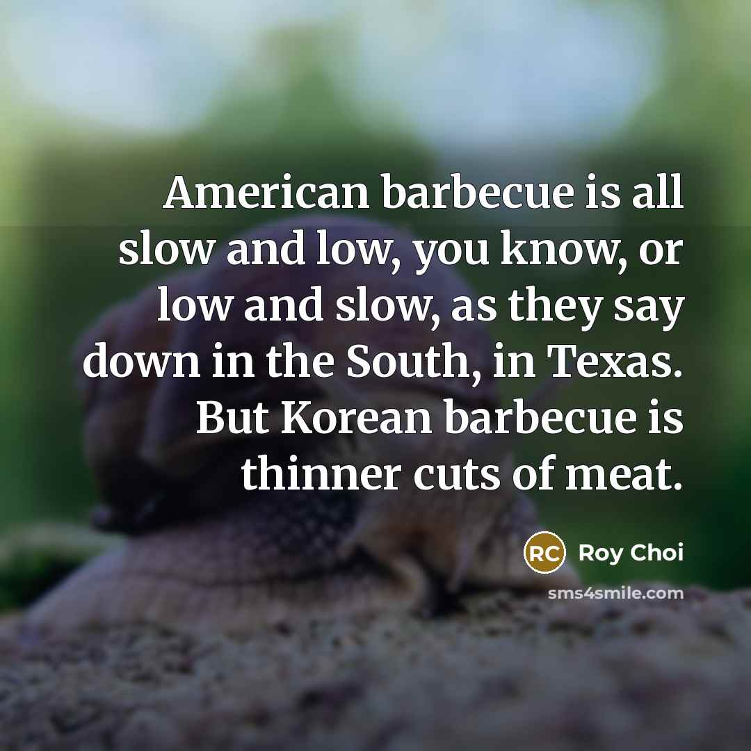 “American barbecue is all slow and low, you know, or…” quote by Roy Choi