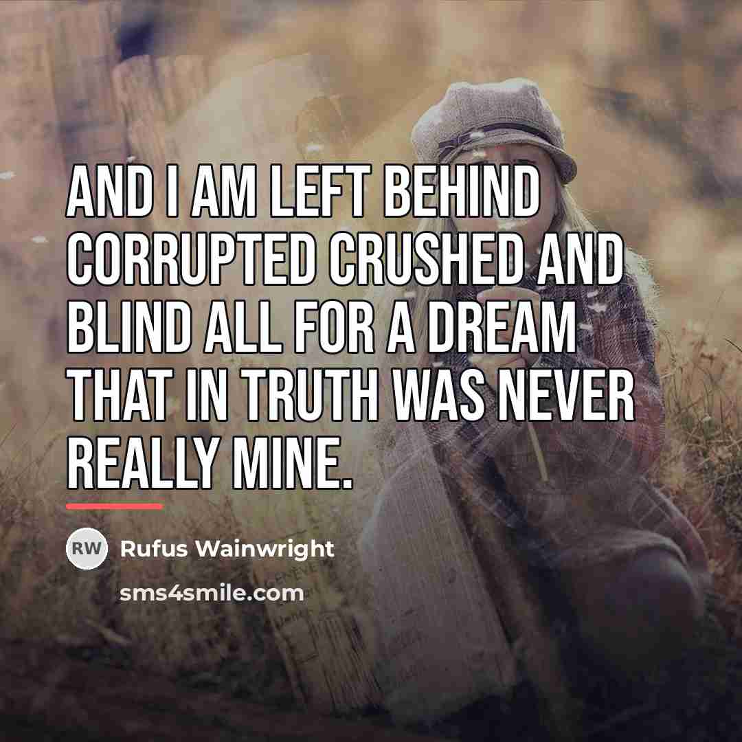 “And I am left behind Corrupted crushed and blind All…” quote by Rufus Wainwright