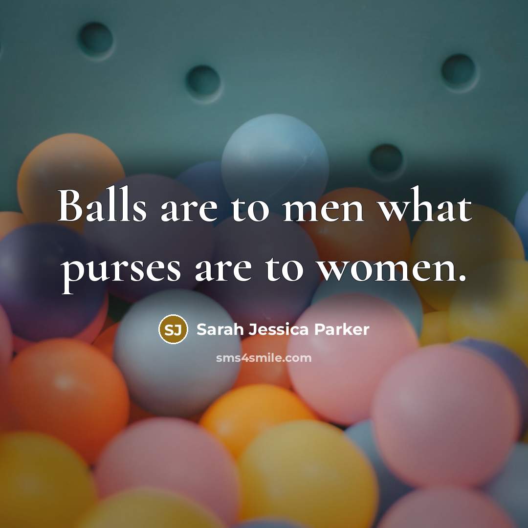 “Balls are to men what purses are to women.…” quote by Sarah Jessica Parker