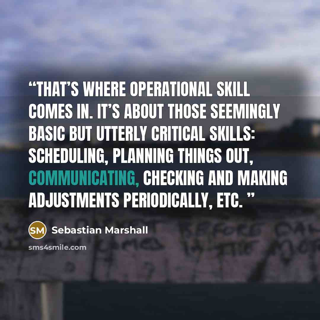 “That’s where operational skill comes in. It’s about those seemingly basic but utterly critical skills: scheduling, planning things out, communicating, checking and making adjustments periodically, etc.” quote by Sebastian Marshall