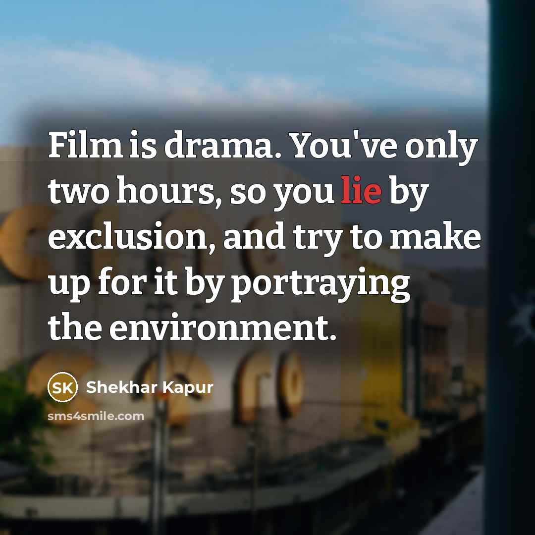 “Film is drama. You've only two hours, so you lie…” quote by Shekhar Kapur