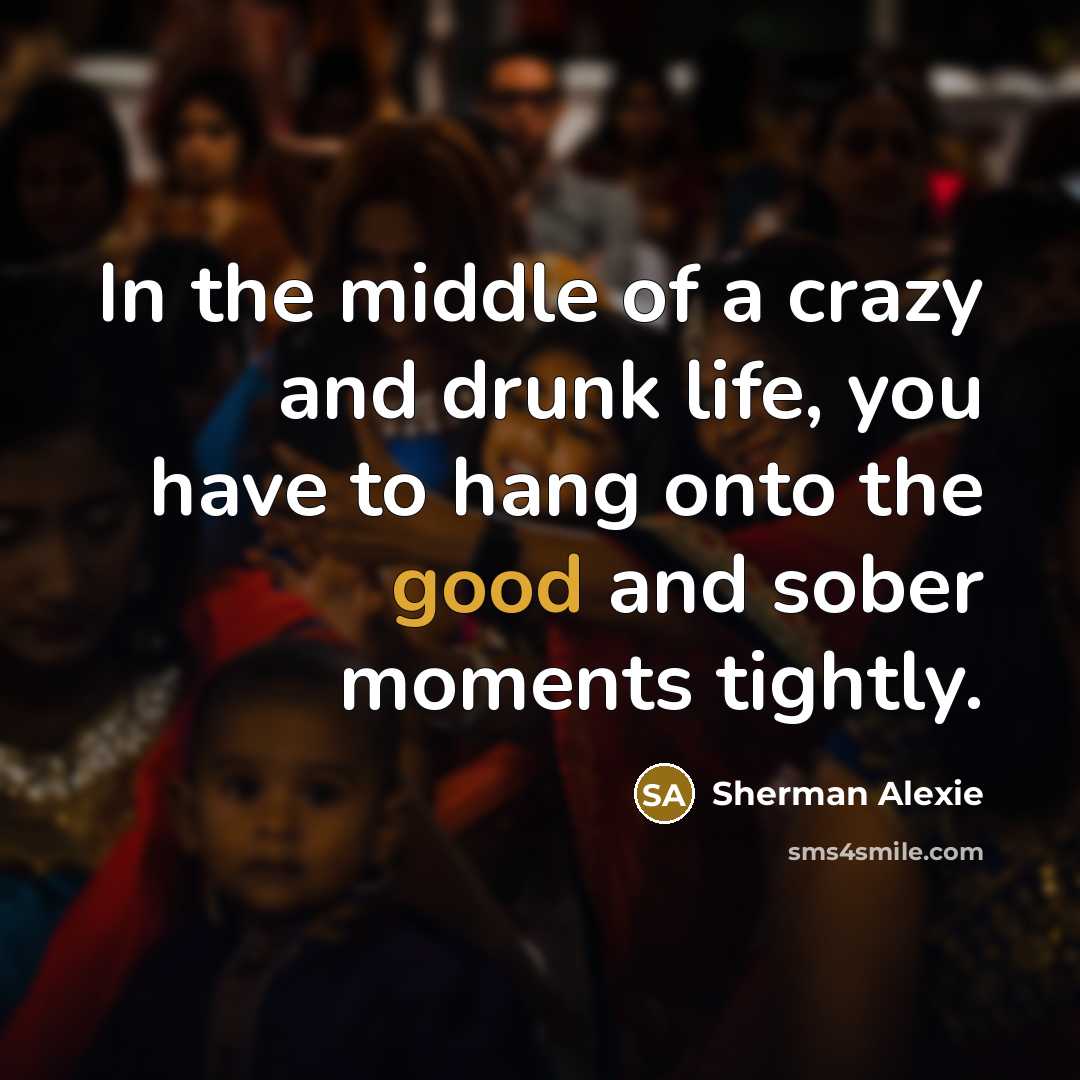 “In the middle of a crazy and drunk life, you…” quote by Sherman Alexie