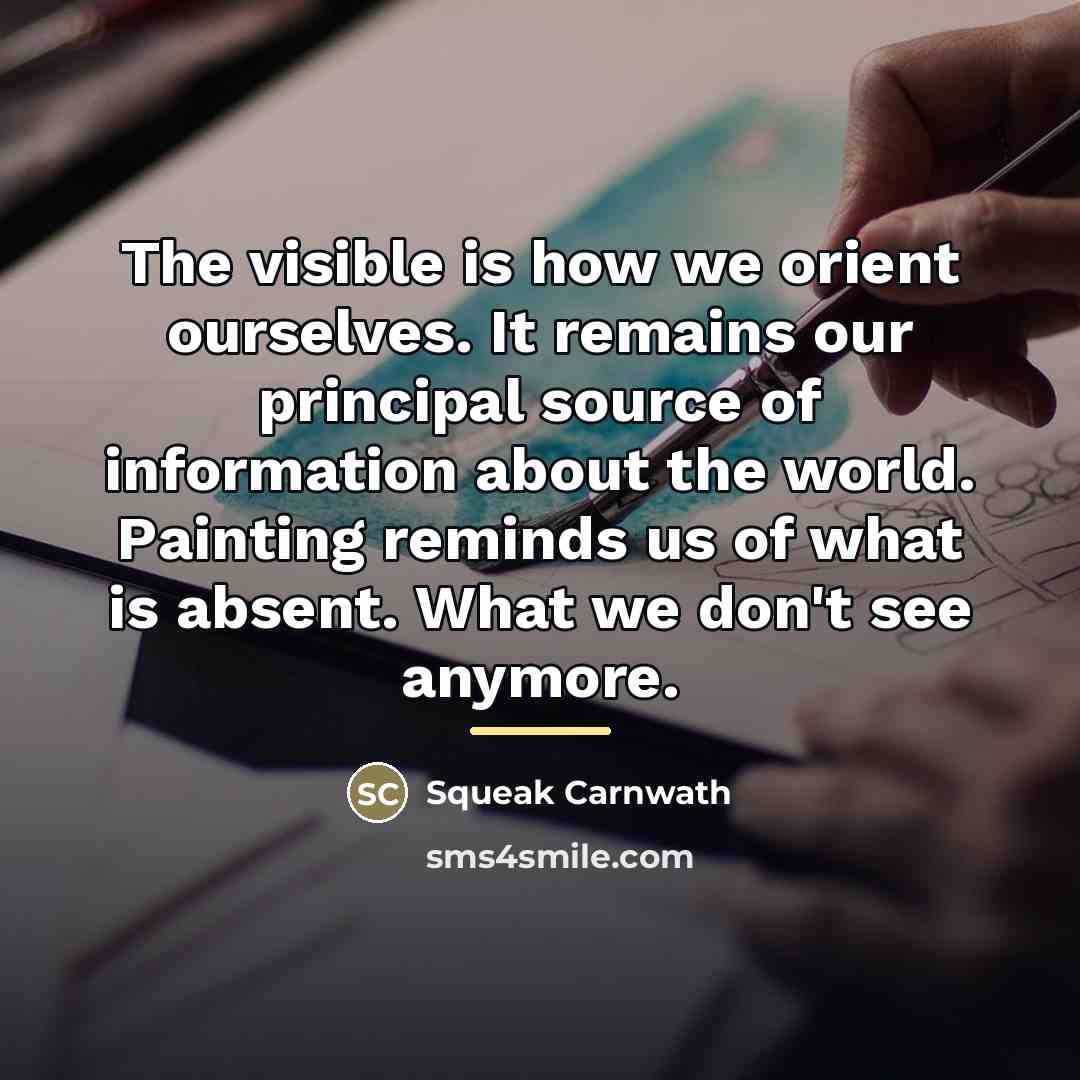 “The visible is how we orient ourselves. It remains our…” quote by Squeak Carnwath