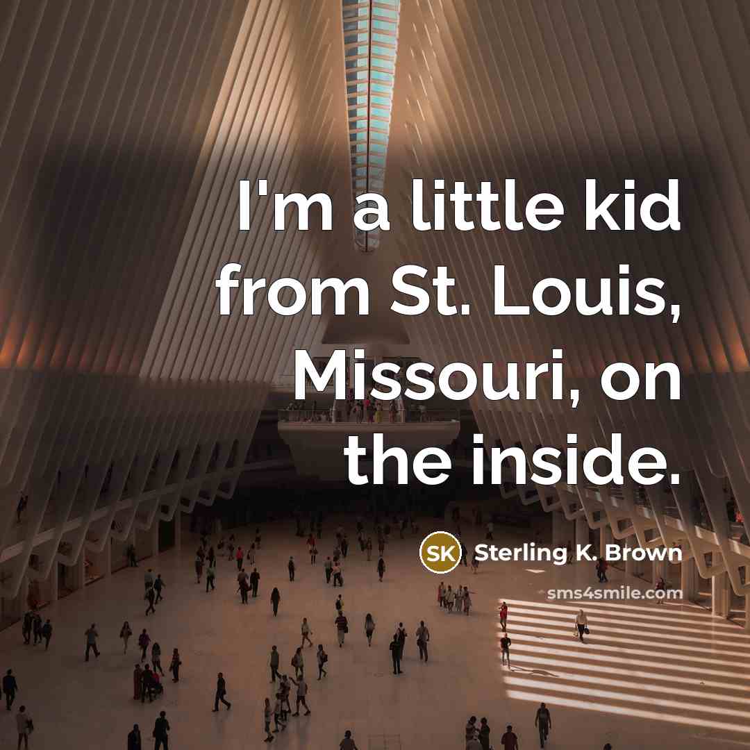 “I'm a little kid from St. Louis, Missouri, on the…” quote by Sterling K. Brown