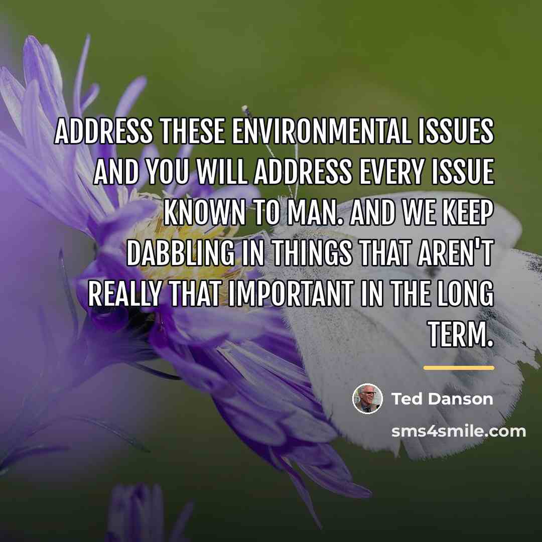 “Address these environmental issues and you will address every issue…” quote by Ted Danson