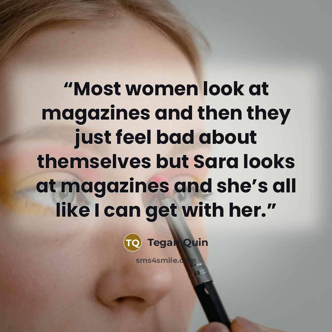 “Most women look at magazines and then they just﻿ feel bad about themselves but Sara looks at magazines and she’s all like I can get with her.” quote by Tegan Quin