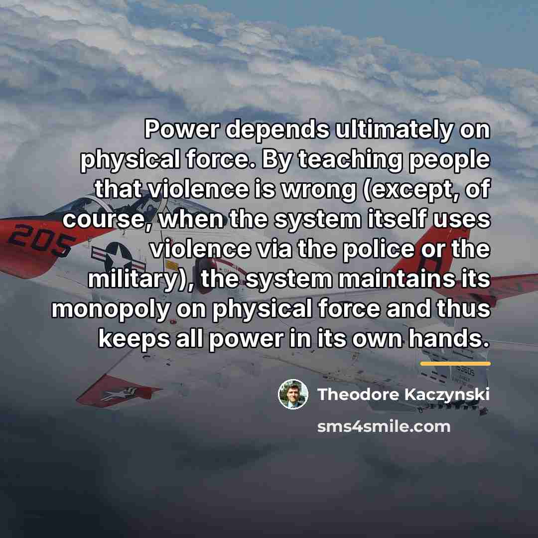 “Power depends ultimately on physical force. By teaching people that…” quote by Theodore Kaczynski