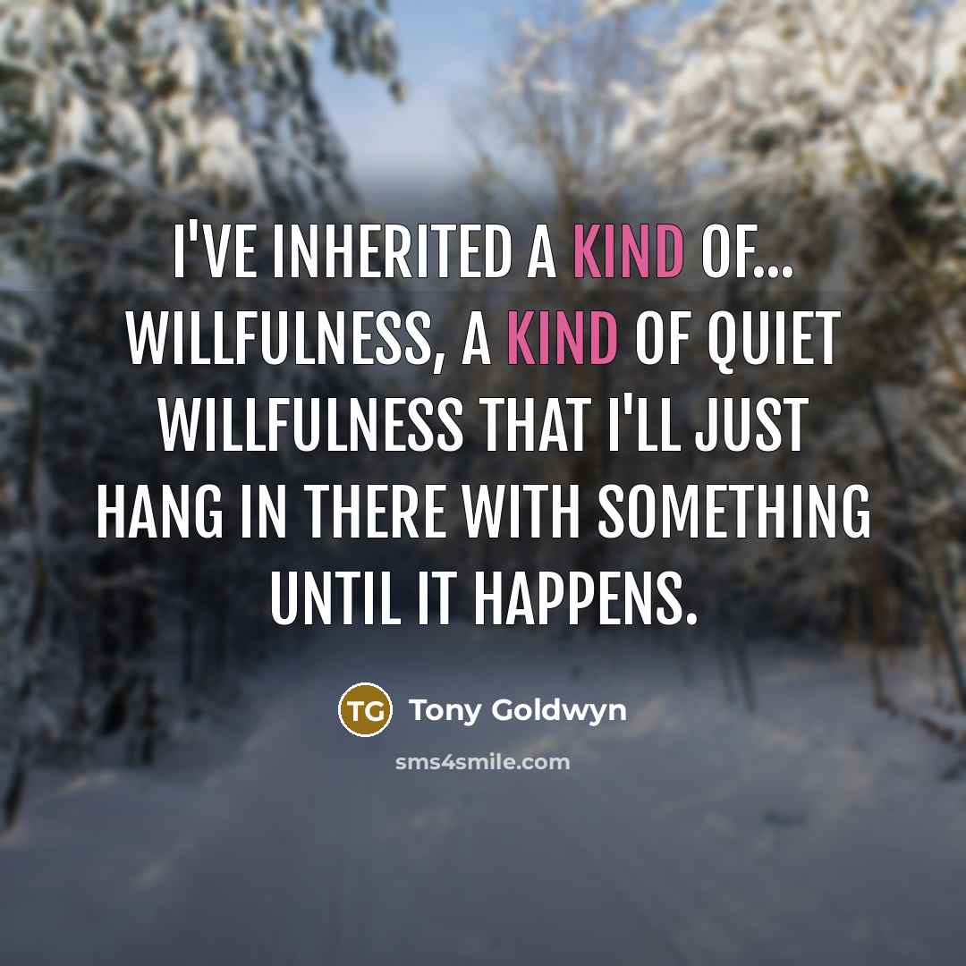 “I've inherited a kind of... willfulness, a kind of quiet…” quote by Tony Goldwyn