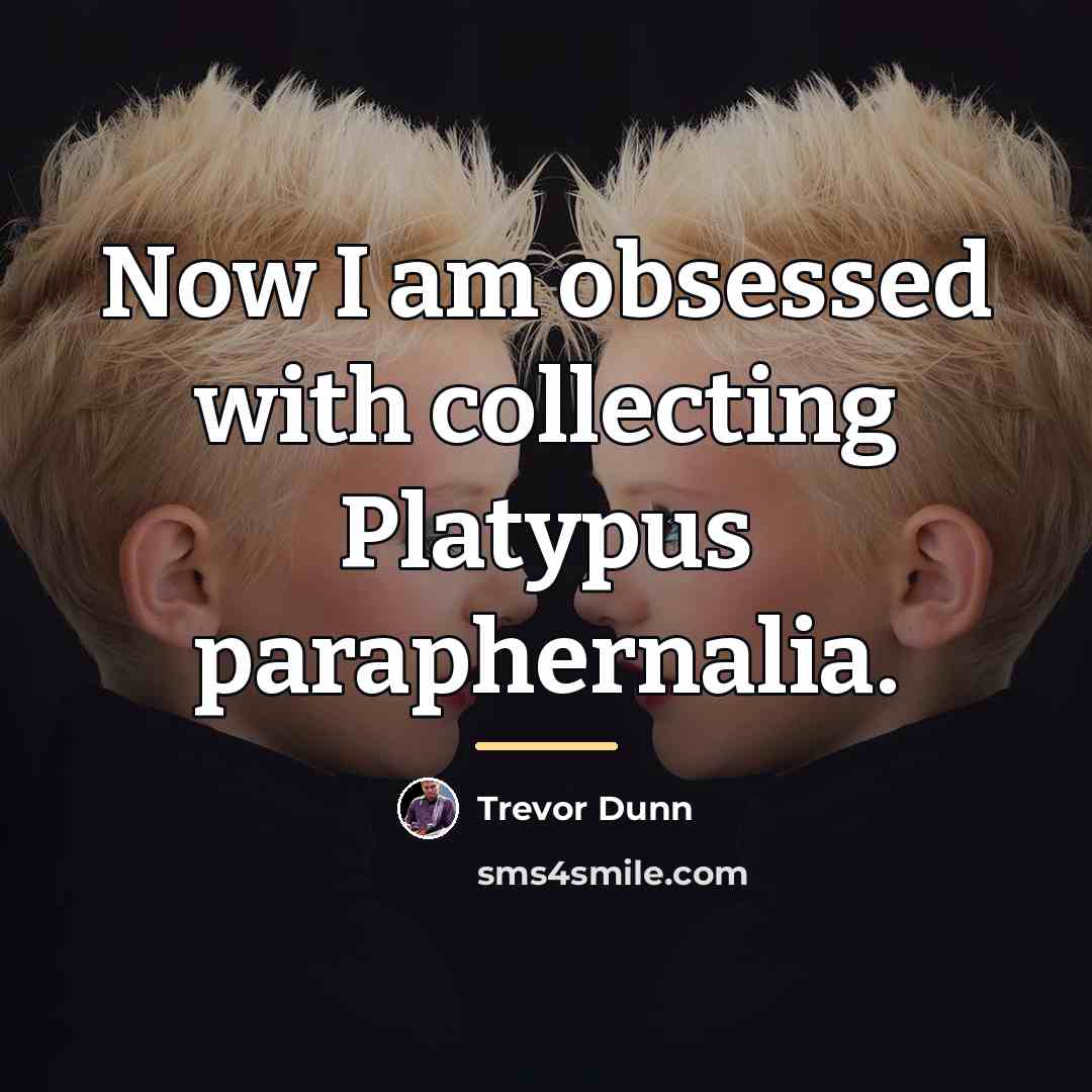 “Now I am obsessed with collecting Platypus paraphernalia.…” quote by Trevor Dunn