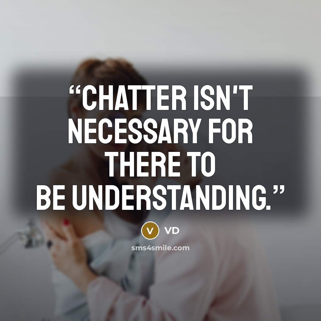 “Chatter isn't necessary for there to be understanding.” quote by VD
