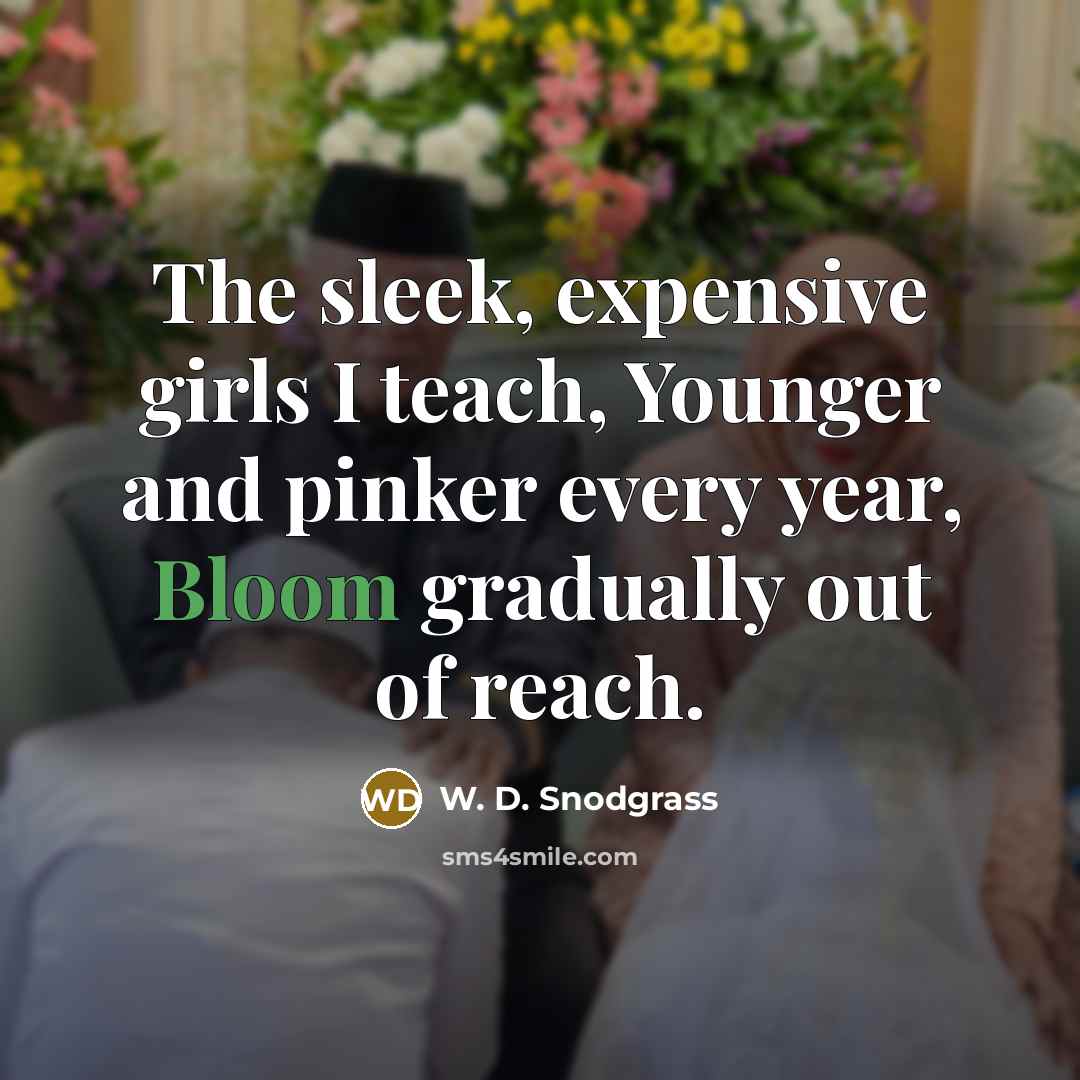 “The sleek, expensive girls I teach, Younger and pinker every…” quote by W. D. Snodgrass