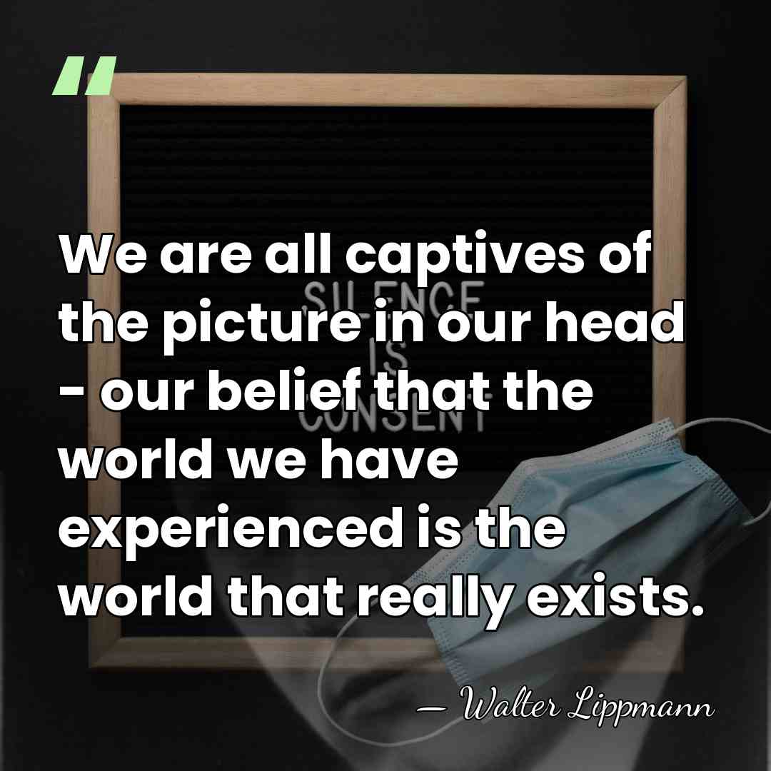 We are all captives of the picture in our head - our&hellip; - Walter Lippmann