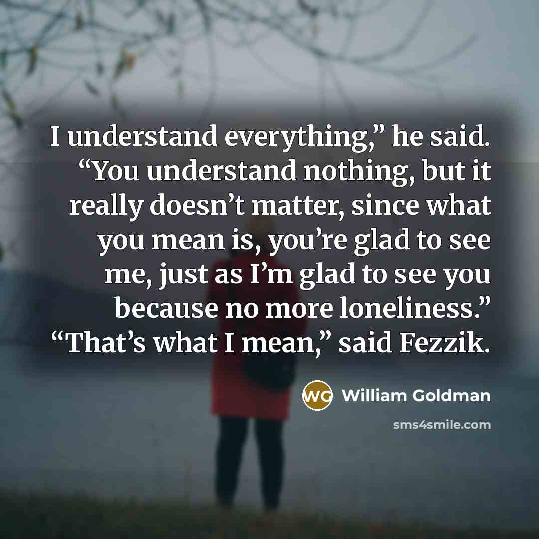 “I understand everything,” he said. “You understand nothing, but it…” quote by William Goldman