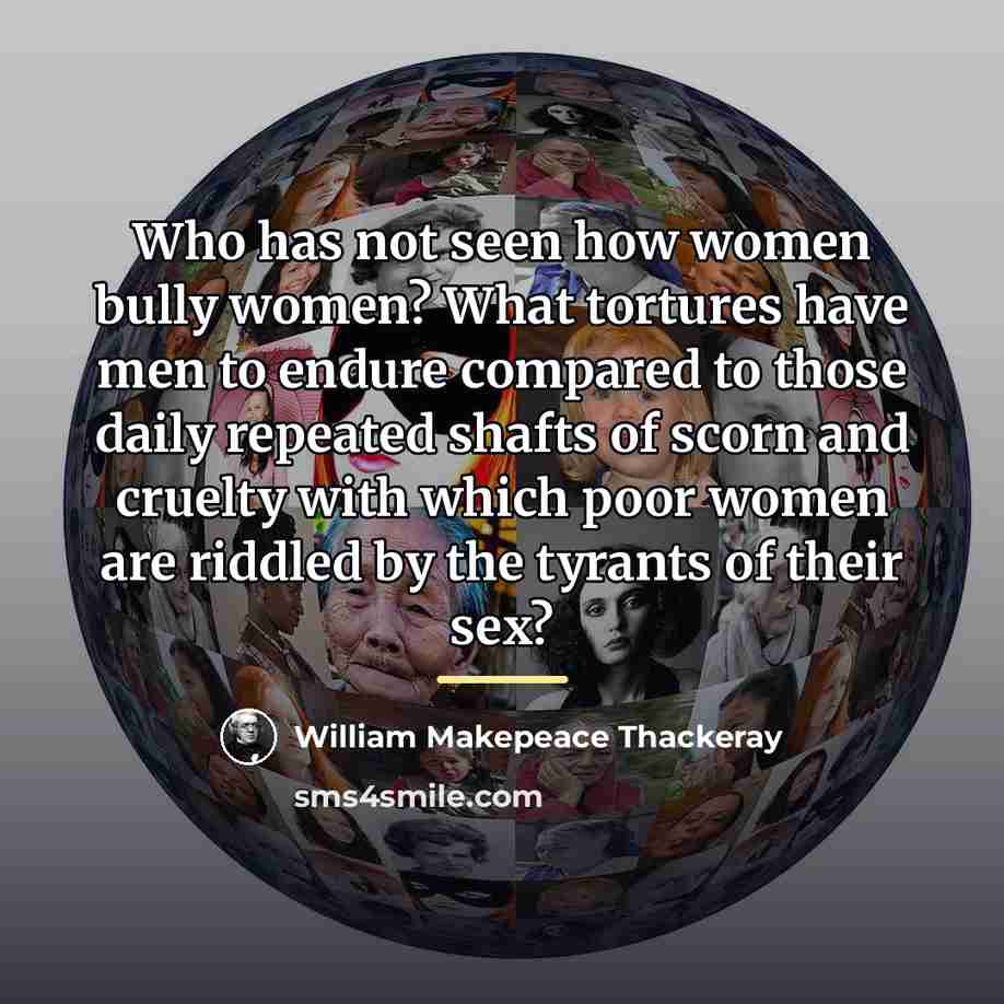“Who has not seen how women bully women? What tortures…” quote by William Makepeace Thackeray