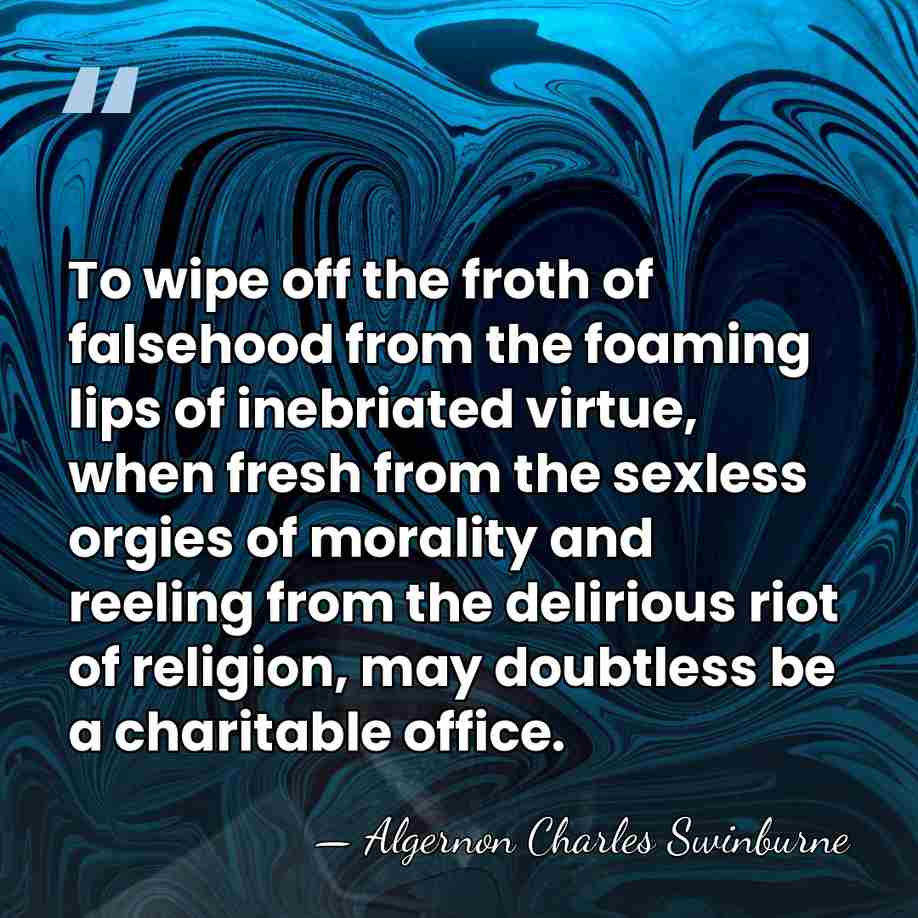 To wipe off the froth of falsehood from the foaming lips of&hellip; - Algernon Charles Swinburne