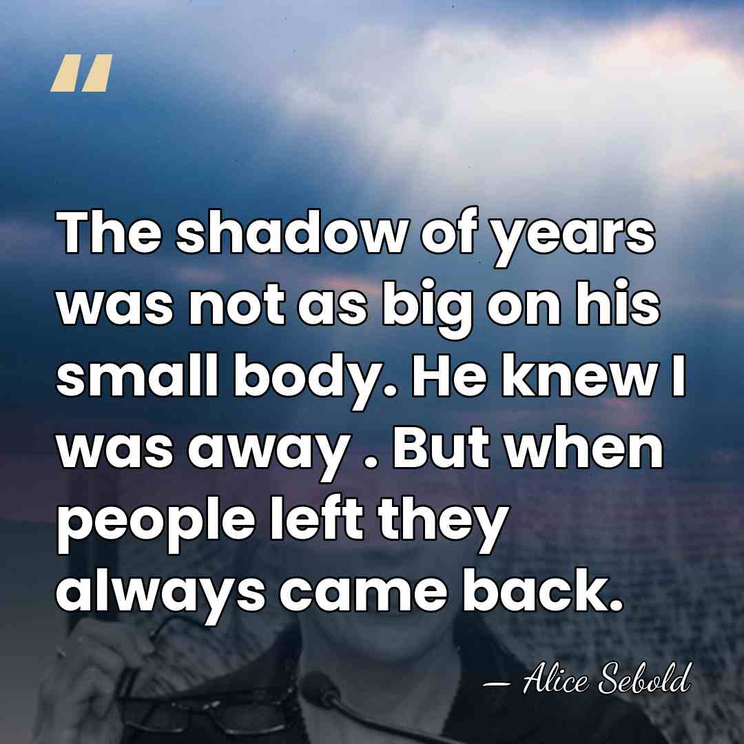 The shadow of years was not as big on his small body.&hellip; - Alice Sebold