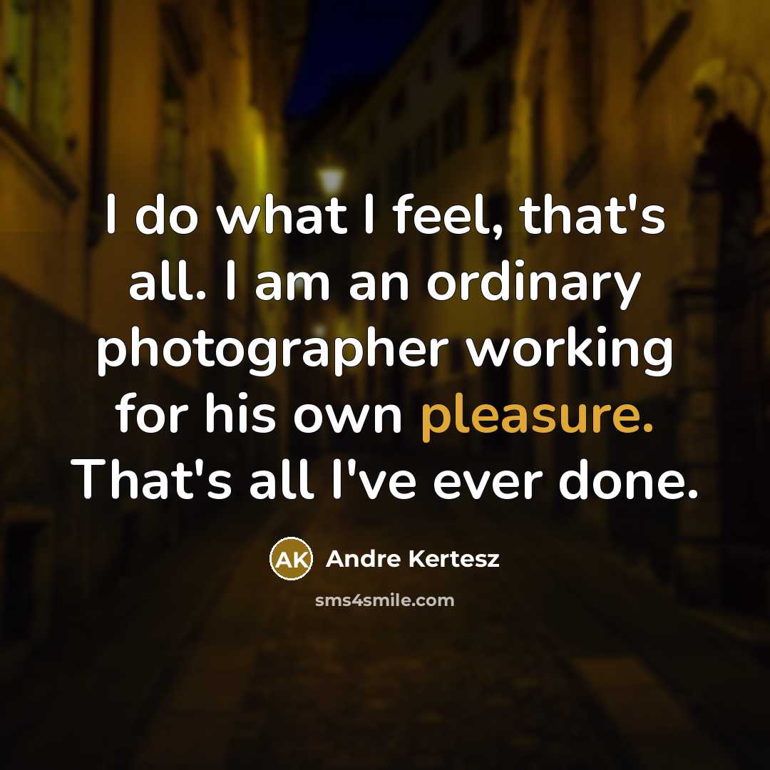 “I do what I feel, that's all. I am an…” quote by Andre Kertesz