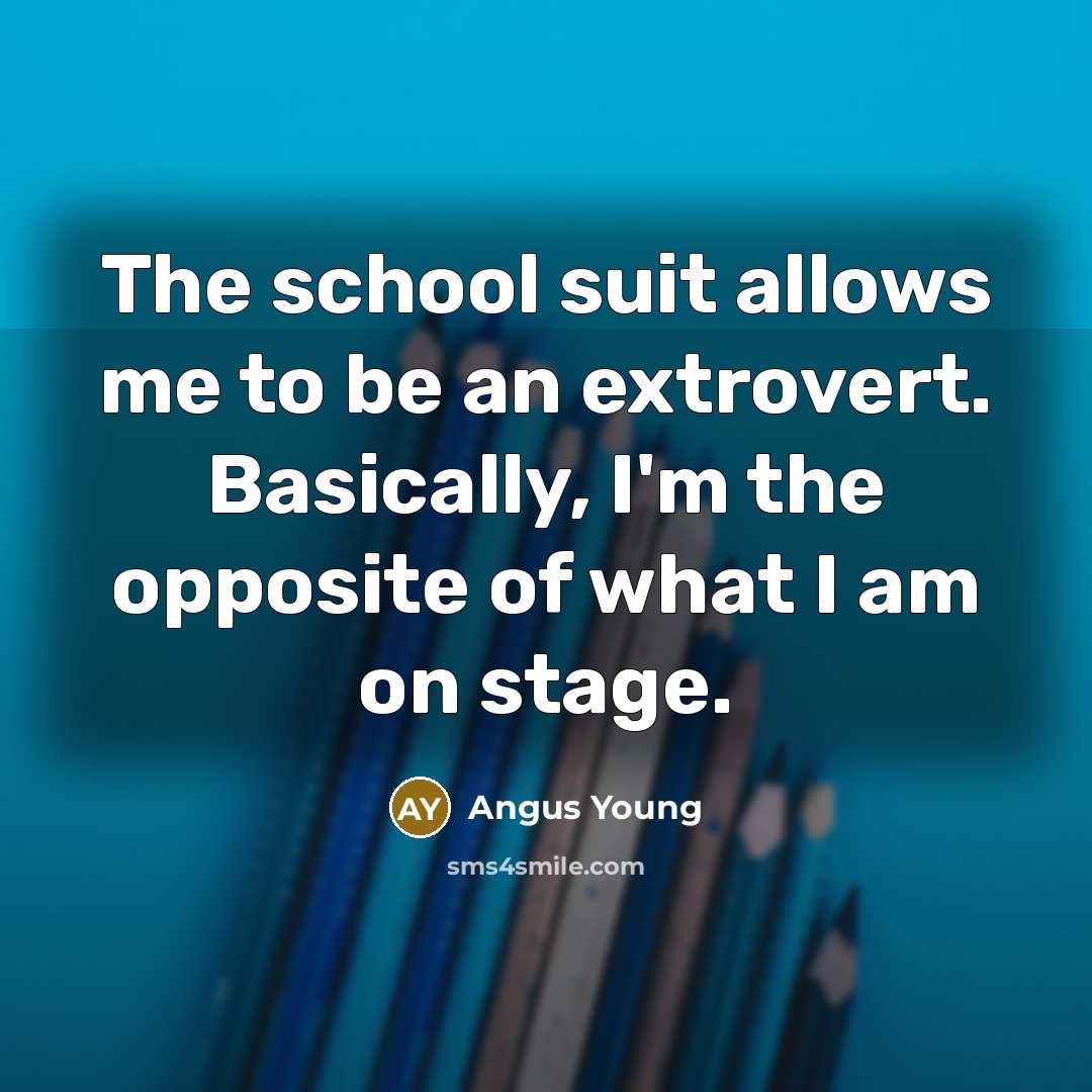 “The school suit allows me to be an extrovert. Basically,…” quote by Angus Young