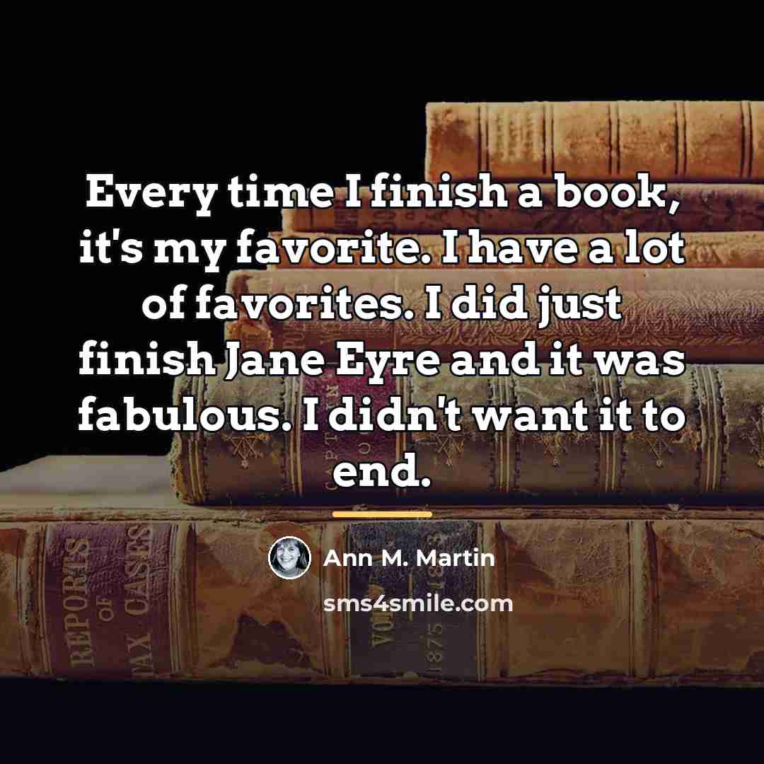 “Every time I finish a book, it's my favorite. I…” quote by Ann M. Martin