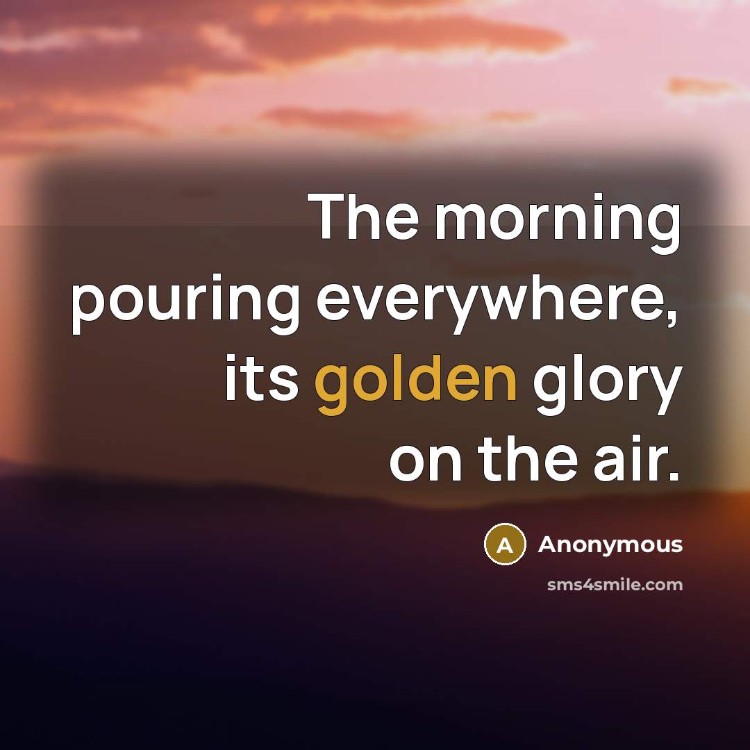 “The morning pouring everywhere, its golden glory on the air.…” quote by Anonymous