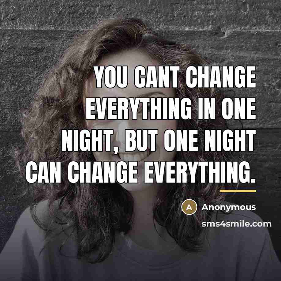 “You cant change everything in one night, but one night…” quote by Anonymous