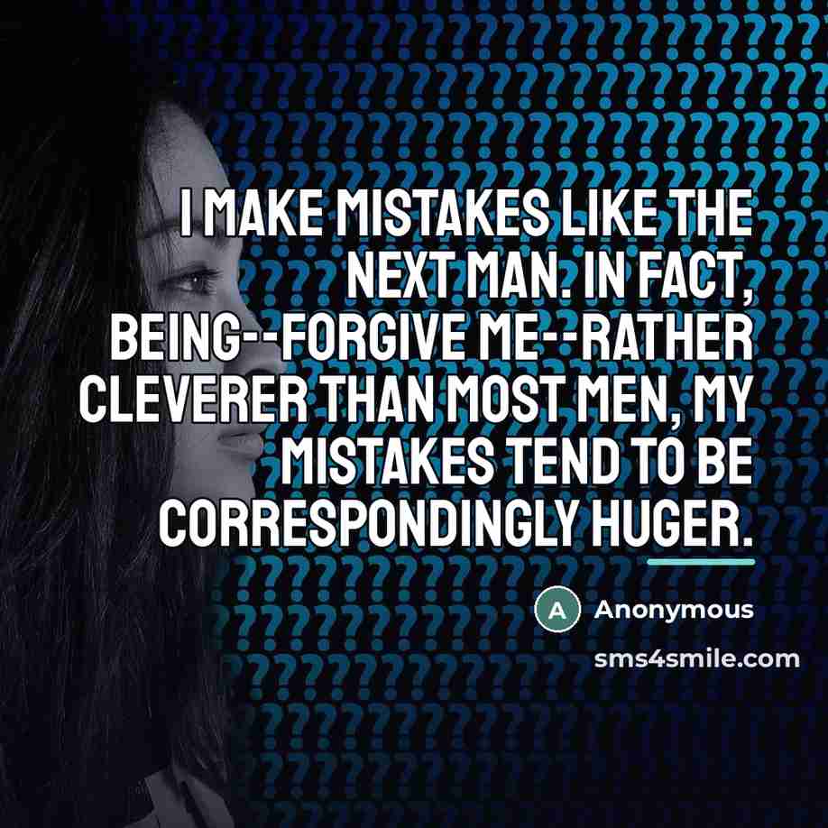 “I make mistakes like the next man. In fact, being--forgive…” quote by Anonymous