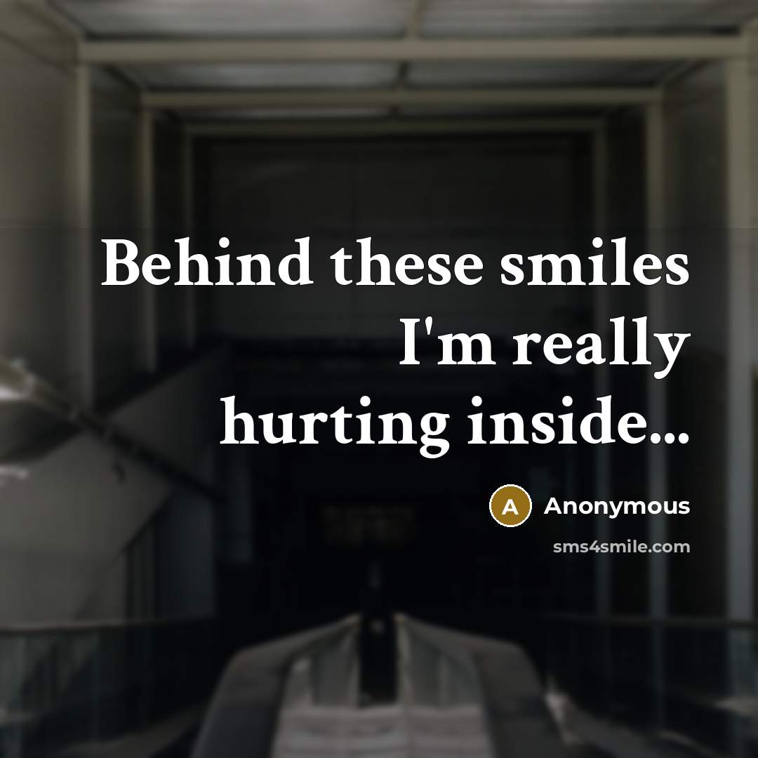 “Behind these smiles I'm really hurting inside...” quote by Anonymous