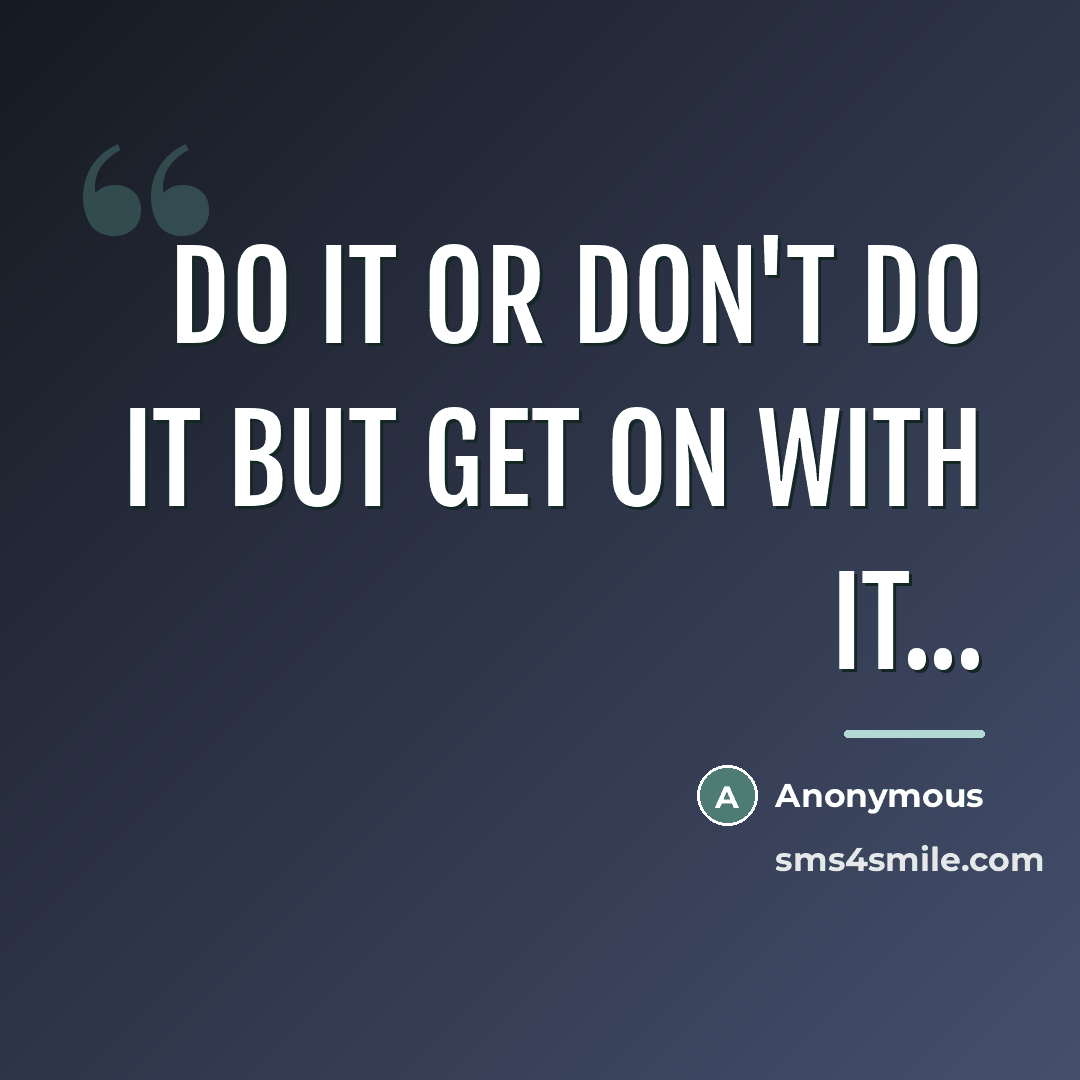 “do it or don't do it but get on with…” quote by Anonymous
