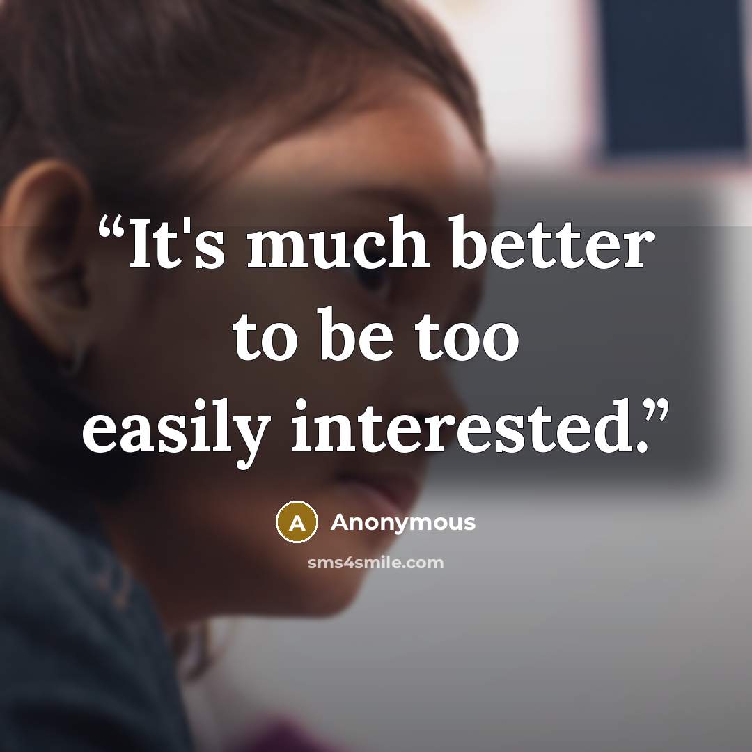 “It's much better to be too easily interested.” quote by Anonymous