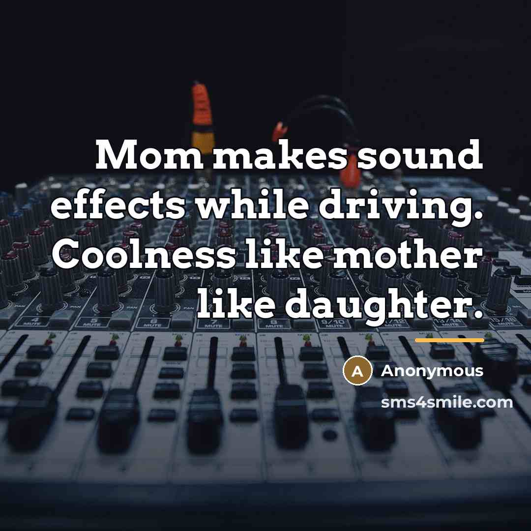 “Mom makes sound effects while driving. Coolness like mother like…” quote by Anonymous