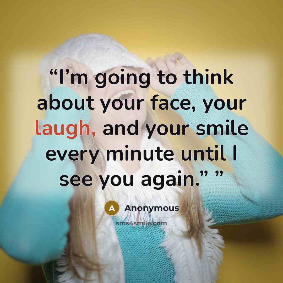 “I’m going to think about your face, your laugh, and your smile every minute until I see you again.”” quote by Anonymous