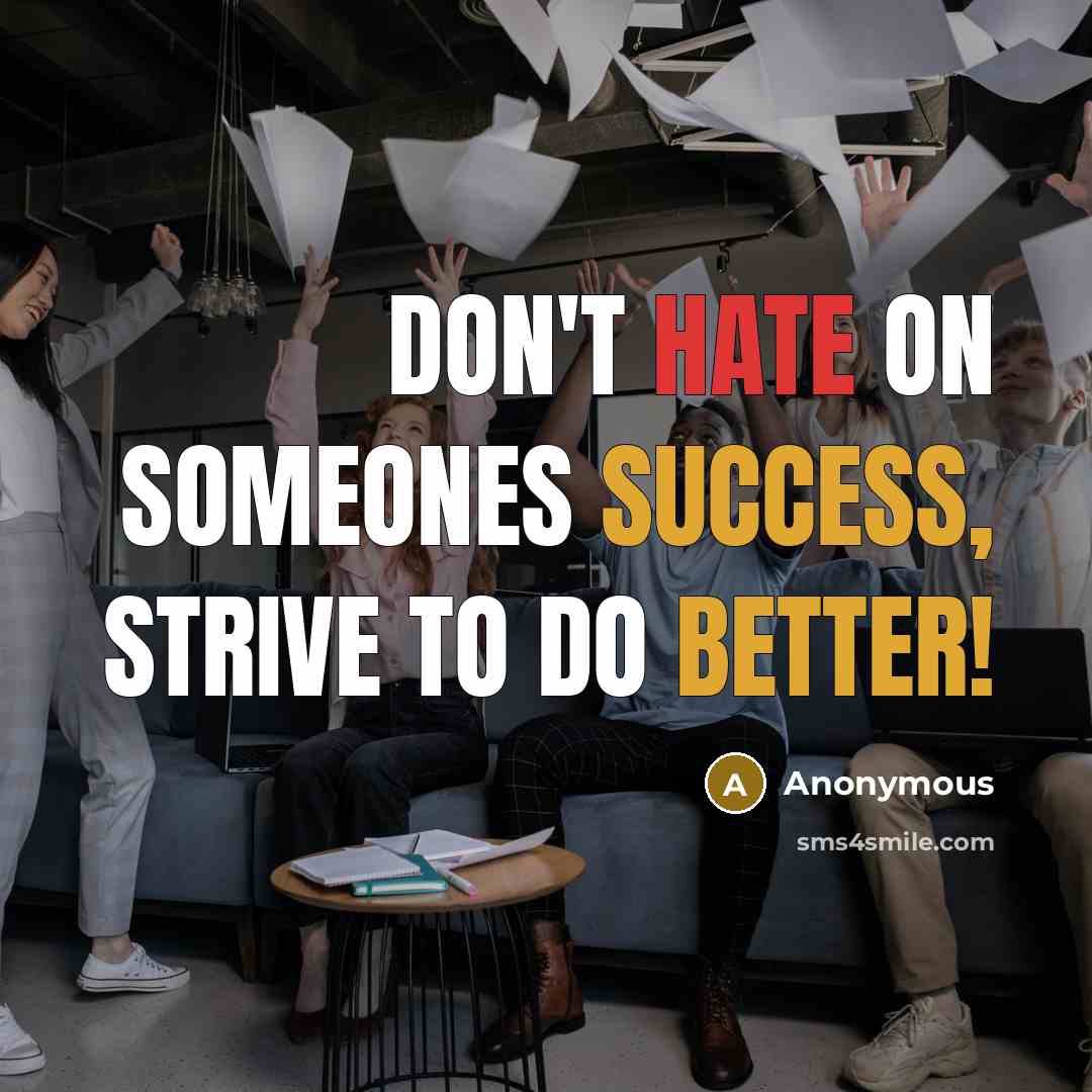“Don't hate on someones success, strive to do better!” quote by Anonymous
