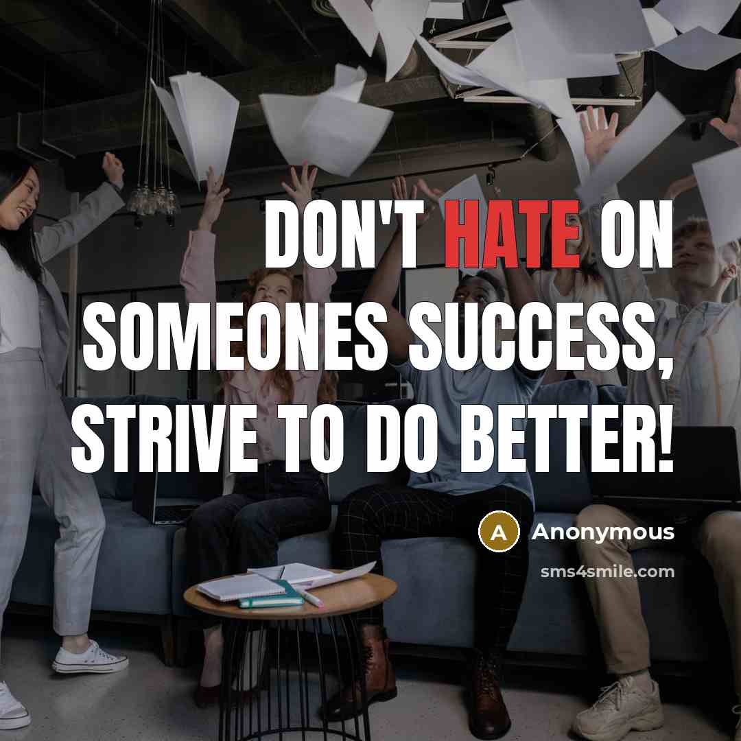 “Don't hate on someones success, strive to do better!” quote by Anonymous