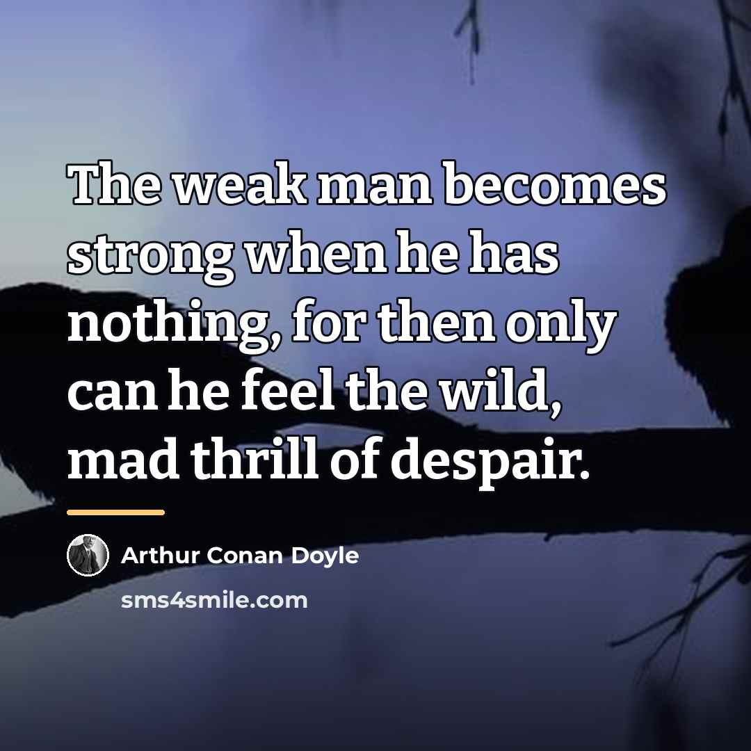 “The weak man becomes strong when he has nothing, for…” quote by Arthur Conan Doyle