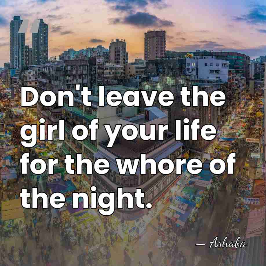 Don't leave the girl of your life for the whore of the&hellip; - Ashaba