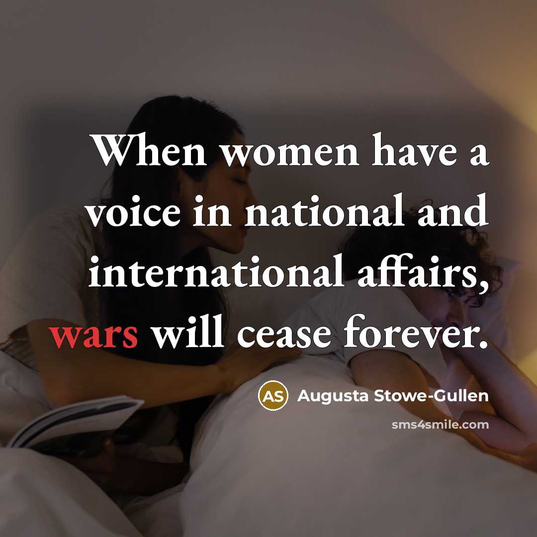 “When women have a voice in national and international affairs, wars will cease forever.” quote by Augusta Stowe-Gullen