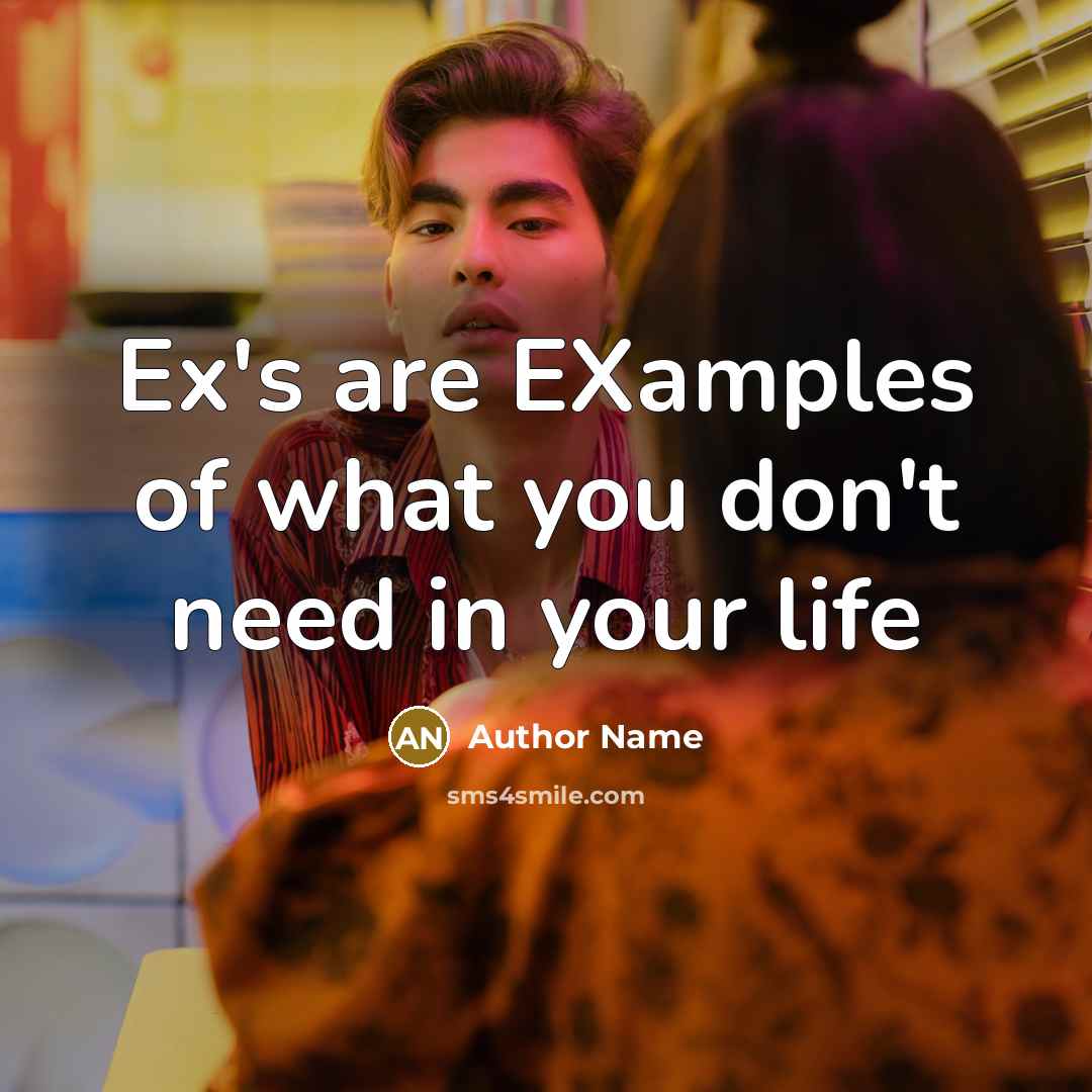 “Ex's are EXamples of what you don't need in your life” quote by Author Name