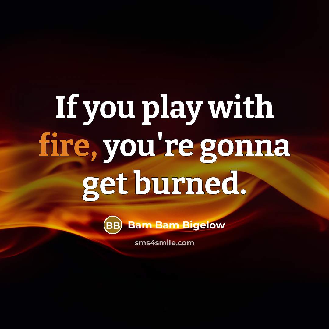 “If you play with fire, you're gonna get burned.…” quote by Bam Bam Bigelow