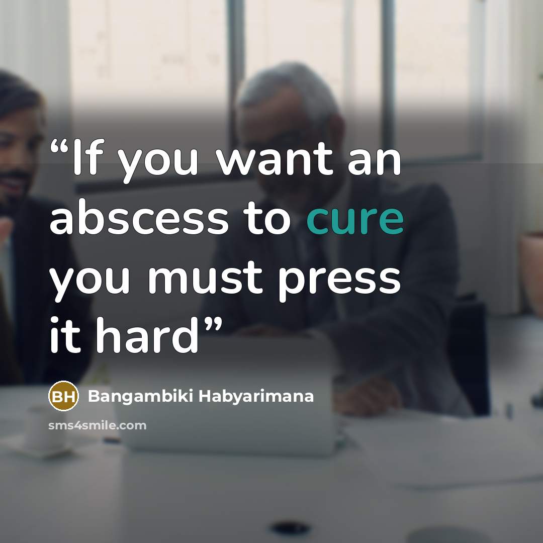 “If you want an abscess to cure you must press it hard” quote by Bangambiki Habyarimana
