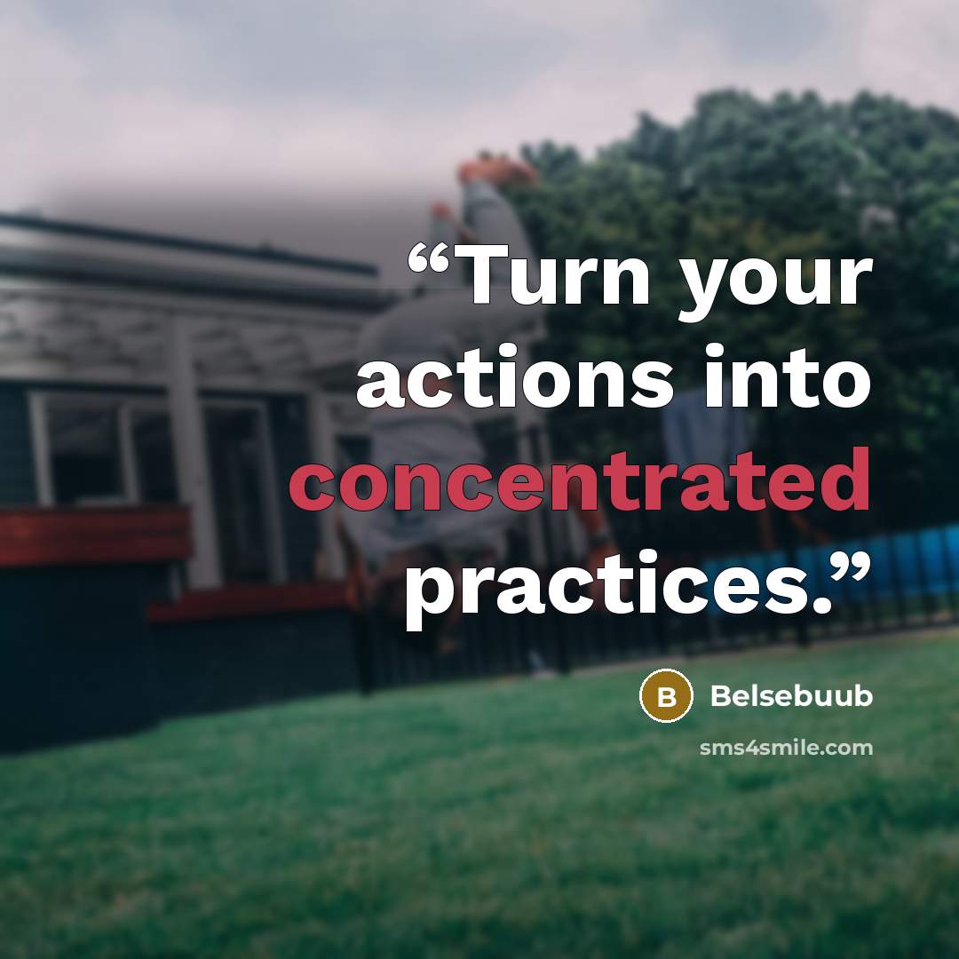 “Turn your actions into concentrated practices.” quote by Belsebuub