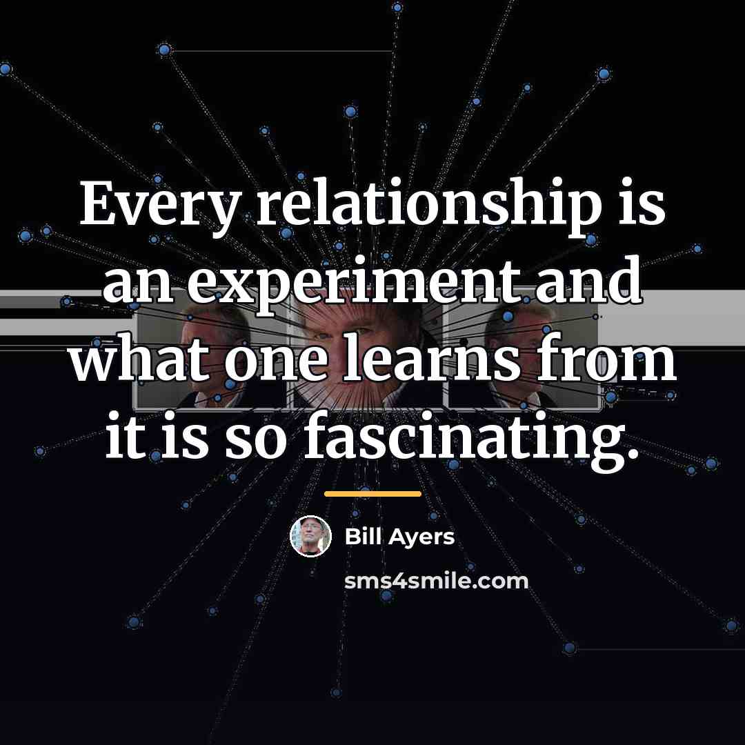 “Every relationship is an experiment and what one learns from…” quote by Bill Ayers