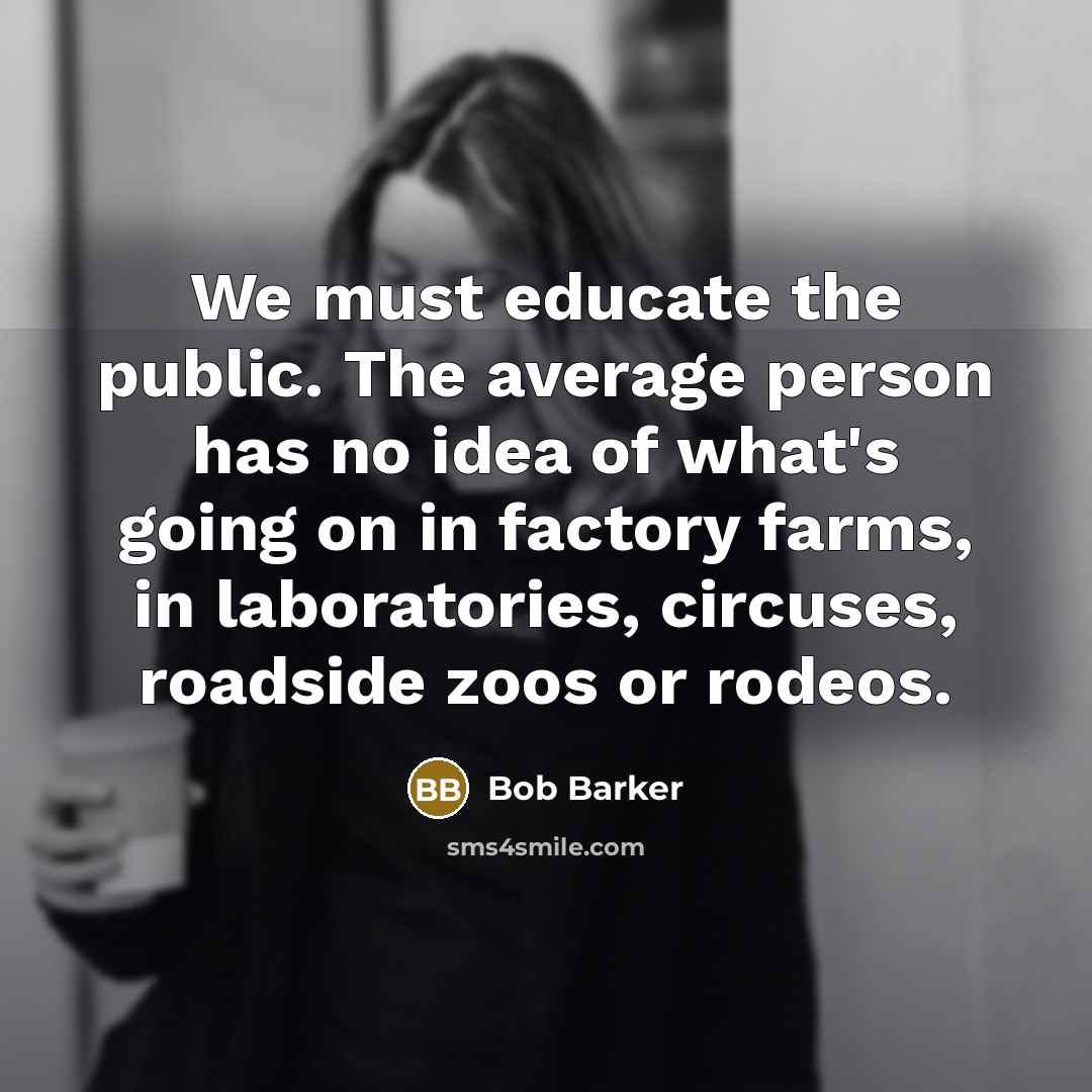 “We must educate the public. The average person has no…” quote by Bob Barker