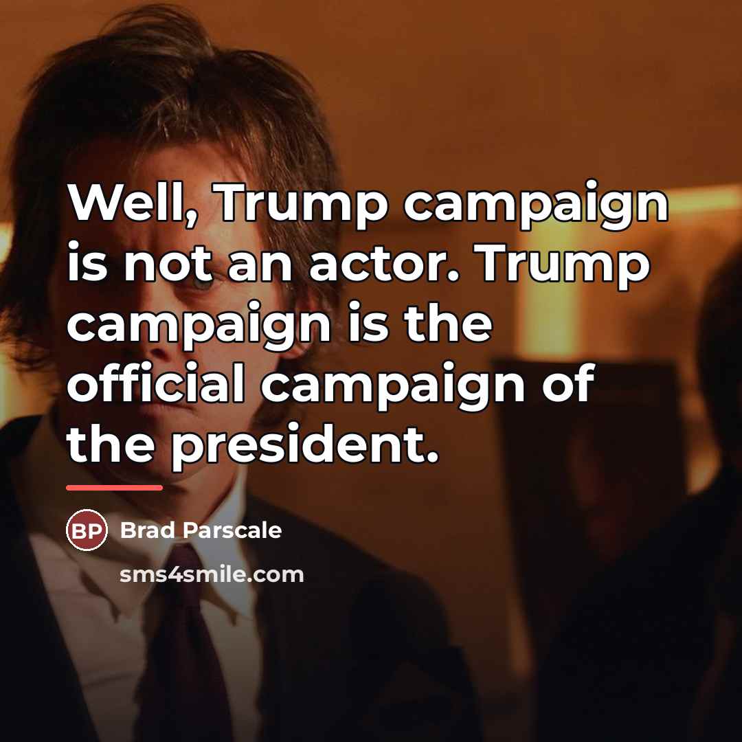 “Well, Trump campaign is not an actor. Trump campaign is…” quote by Brad Parscale