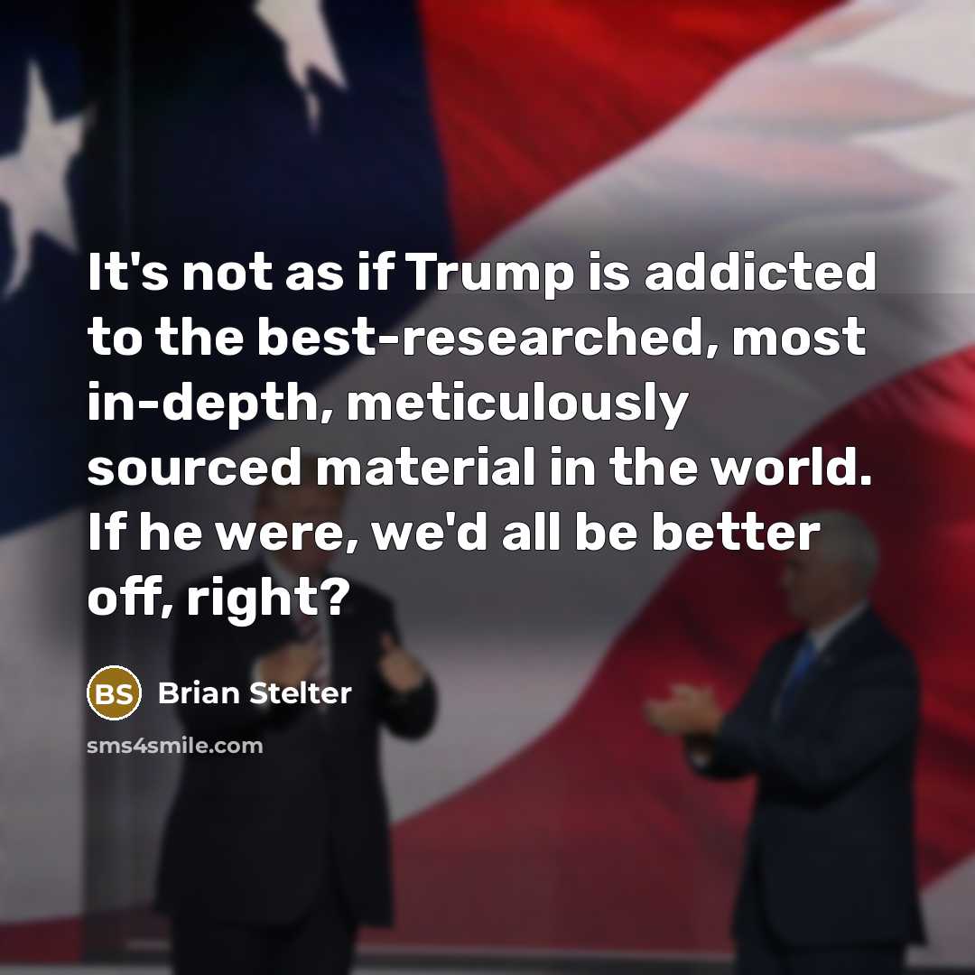 “It's not as if Trump is addicted to the best-researched,…” quote by Brian Stelter