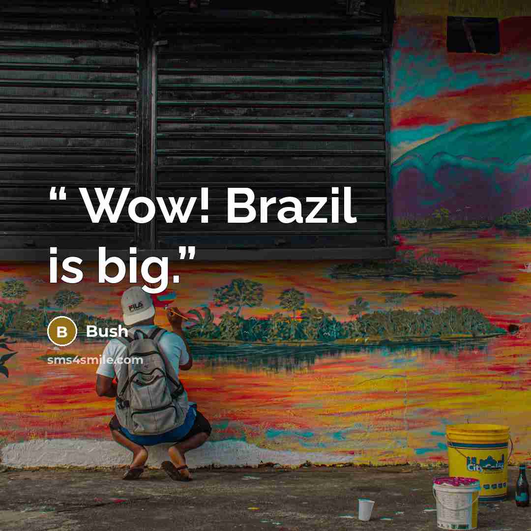 “Wow! Brazil is big.” quote by Bush