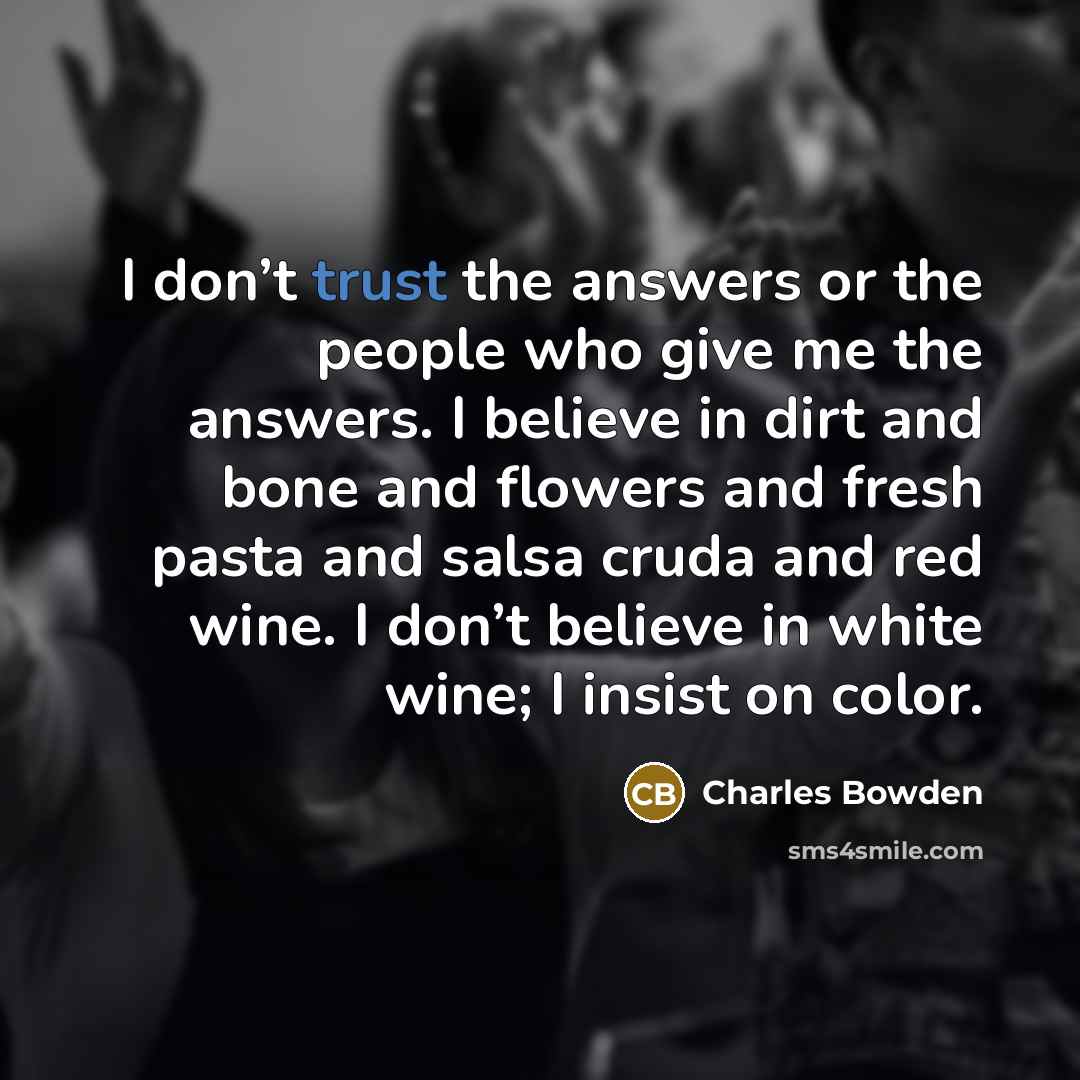 “I don’t trust the answers or the people who give…” quote by Charles Bowden