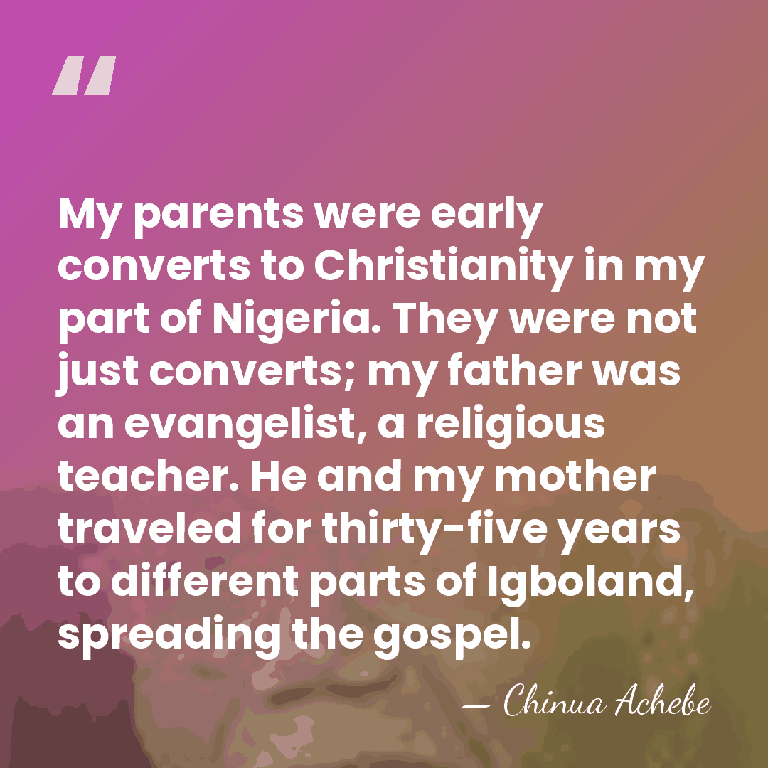 My parents were early converts to Christianity in my part of Nigeria.&hellip; - Chinua Achebe