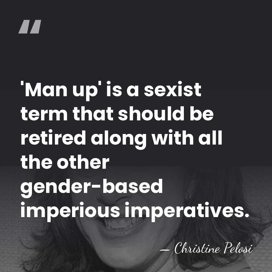 'Man up' is a sexist term that should be retired along with&hellip; - Christine Pelosi