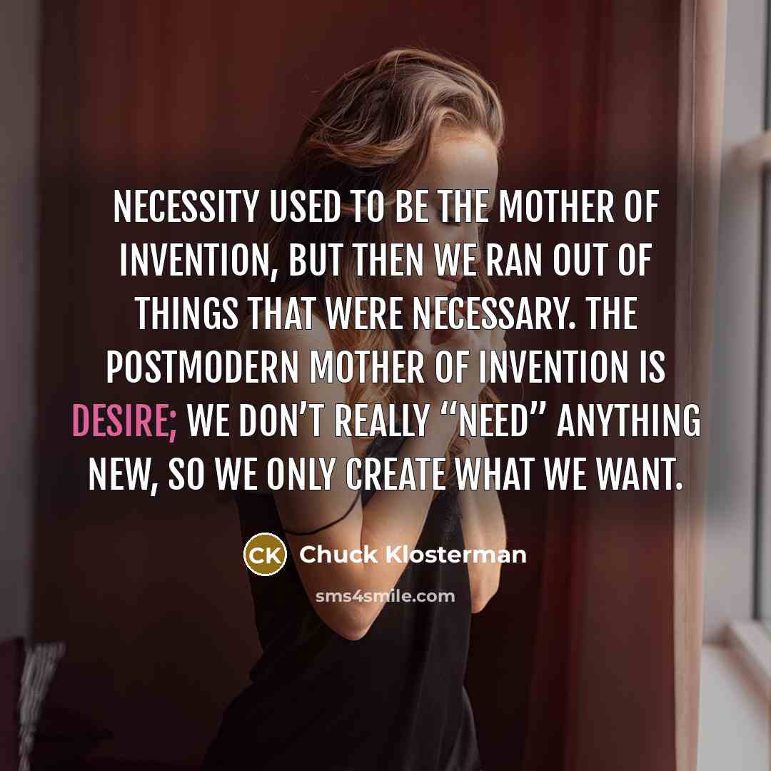 “Necessity used to be the mother of invention, but then…” quote by Chuck Klosterman